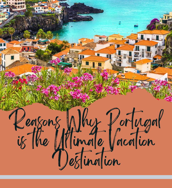 Reasons Why Portugal is the Ultimate Vacation Destination